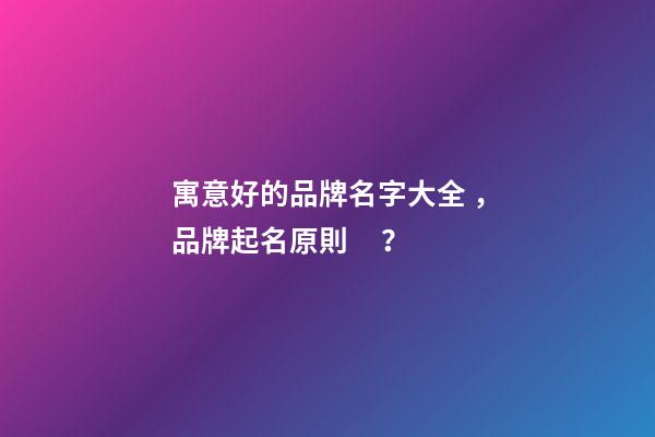 寓意好的品牌名字大全，品牌起名原則？